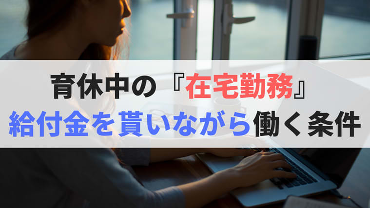 育休中の 在宅勤務 育児給付金をもらいながら働く条件を確認しよう ゆるりとぷらす 育休の有効活用