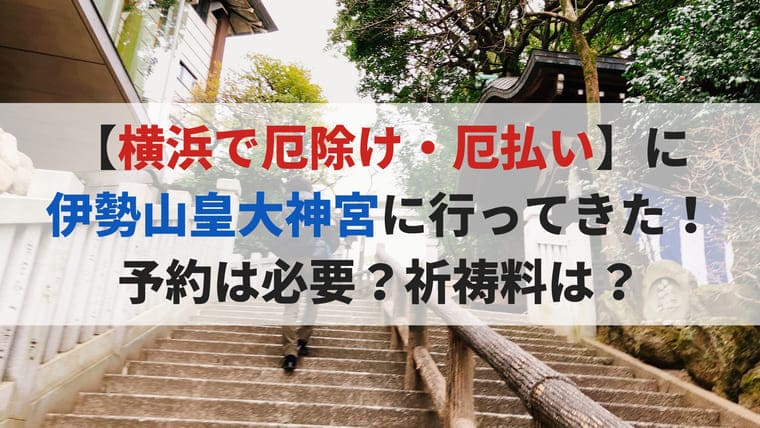 横浜で厄除け 厄祓い は伊勢山皇大神宮が有名 予約は必要 祈祷料は ゆるりとぷらす 育休の有効活用
